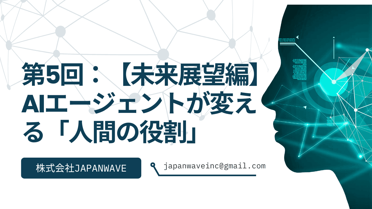 第5回:【未来展望編】AIエージェントが変える「人間の役割」